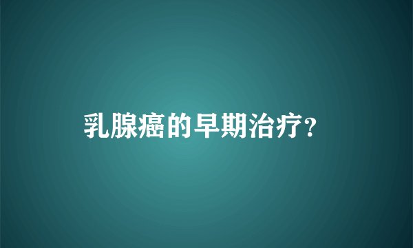 乳腺癌的早期治疗？