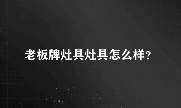 老板牌灶具灶具怎么样？