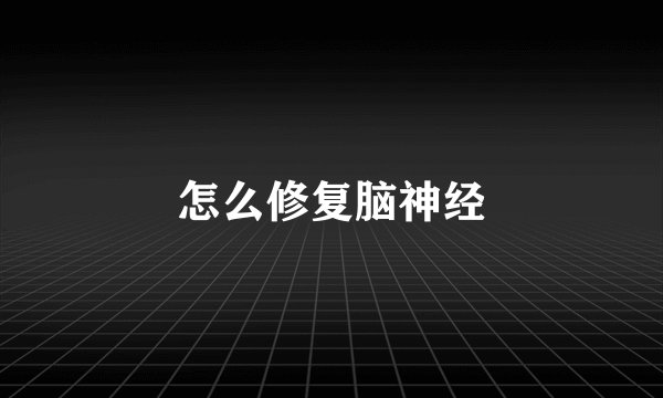 怎么修复脑神经