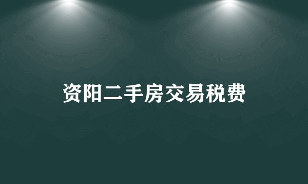 资阳二手房交易税费