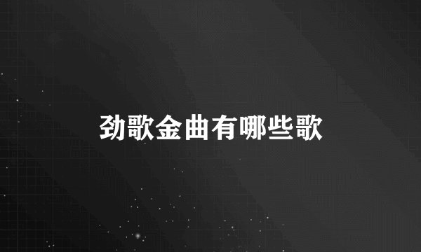 劲歌金曲有哪些歌