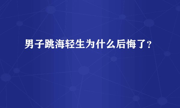 男子跳海轻生为什么后悔了？