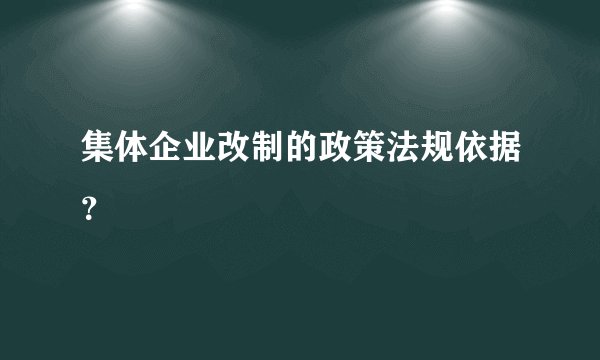 集体企业改制的政策法规依据？