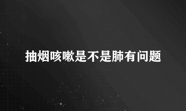 抽烟咳嗽是不是肺有问题
