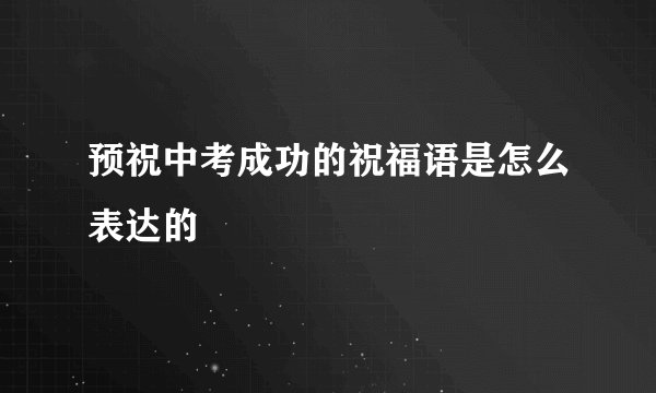 预祝中考成功的祝福语是怎么表达的