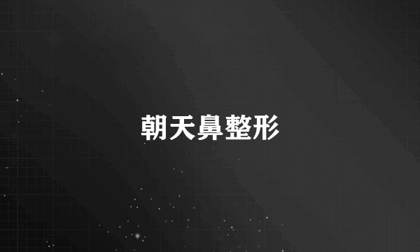 朝天鼻整形