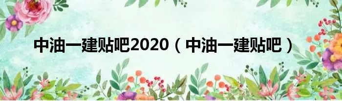 中油一建贴吧2020（中油一建贴吧）
