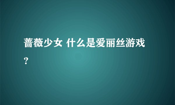 蔷薇少女 什么是爱丽丝游戏？