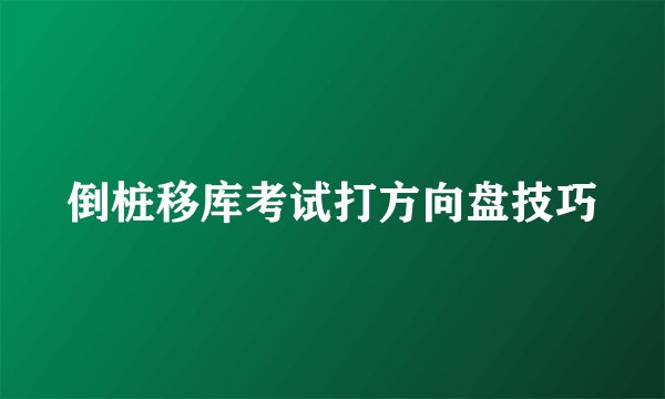 倒桩移库考试打方向盘技巧