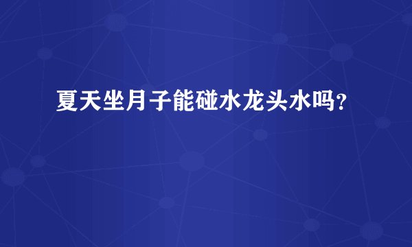 夏天坐月子能碰水龙头水吗?