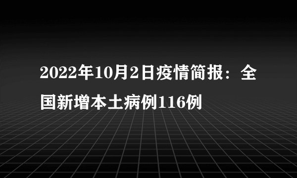 2022年10月2日疫情简报:全国新增本土病例116例