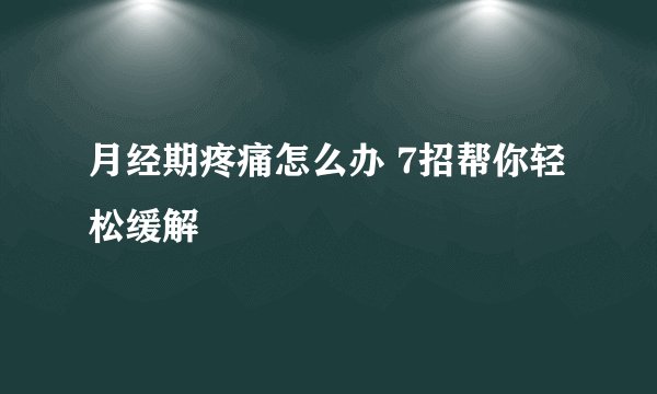 月经期疼痛怎么办 7招帮你轻松缓解