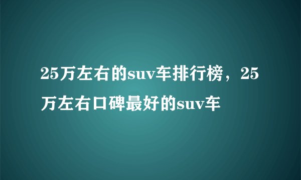 25万左右的suv车排行榜，25万左右口碑最好的suv车