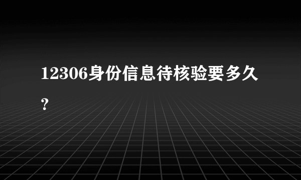 12306身份信息待核验要多久？