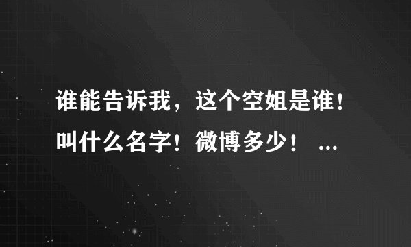 谁能告诉我，这个空姐是谁！叫什么名字！微博多少！ 十分感谢