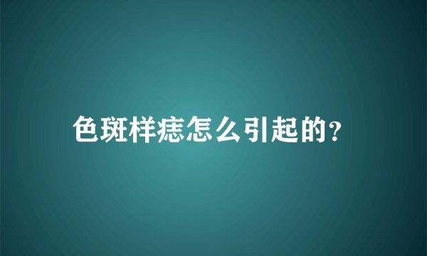色斑样痣怎么引起的？