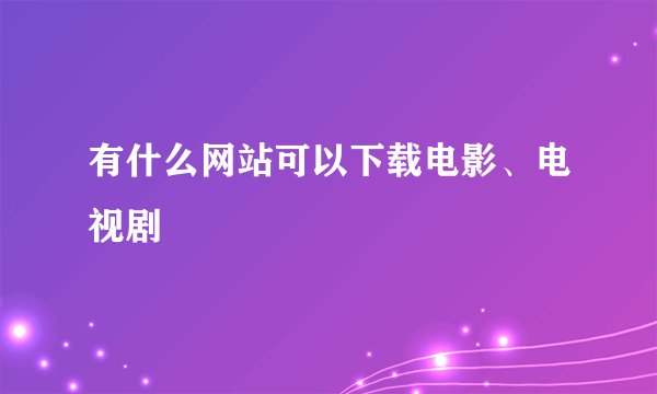 有什么网站可以下载电影、电视剧