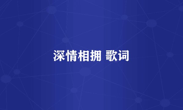 深情相拥 歌词