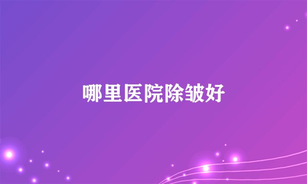 哪里医院除皱好