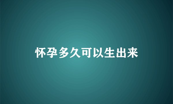 怀孕多久可以生出来