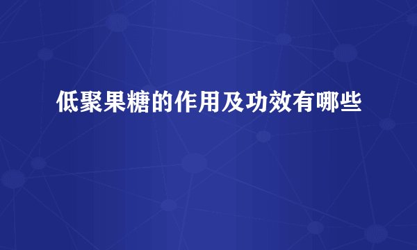 低聚果糖的作用及功效有哪些