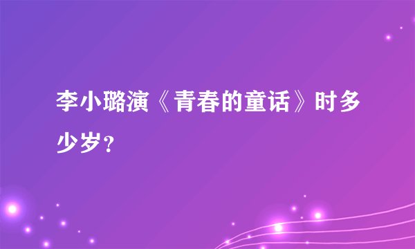 李小璐演《青春的童话》时多少岁？