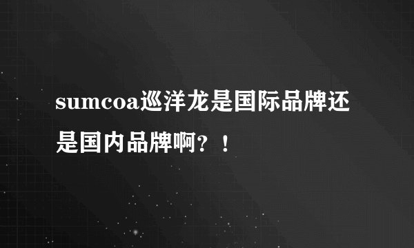 sumcoa巡洋龙是国际品牌还是国内品牌啊？！