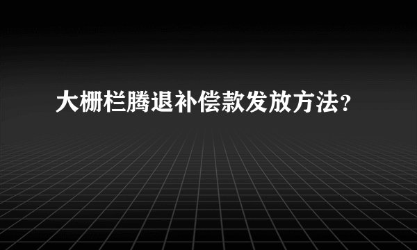 大栅栏腾退补偿款发放方法？