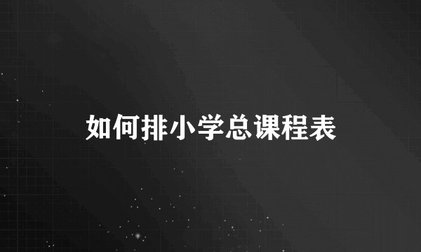 如何排小学总课程表