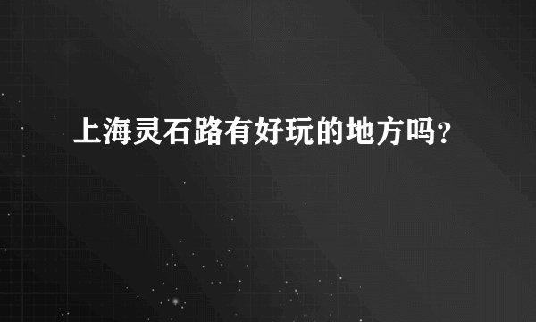 上海灵石路有好玩的地方吗？