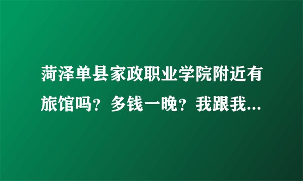 菏泽单县家政职业学院附近有旅馆吗？多钱一晚？我跟我女朋友3天吃吃喝喝，加上住得花多钱大约？