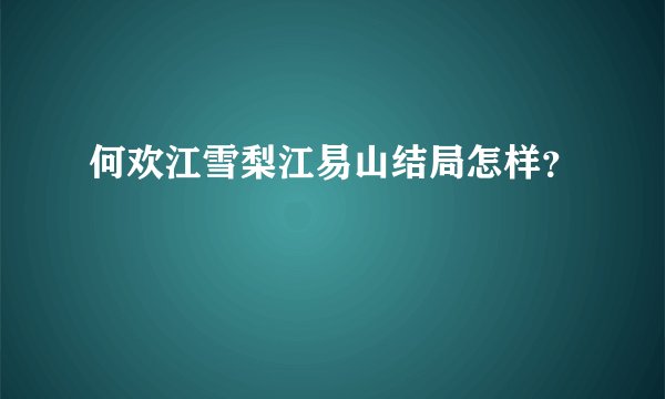 何欢江雪梨江易山结局怎样？