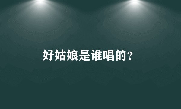 好姑娘是谁唱的?