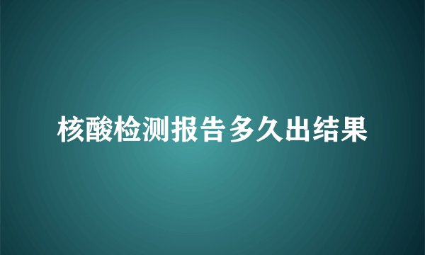 核酸检测报告多久出结果