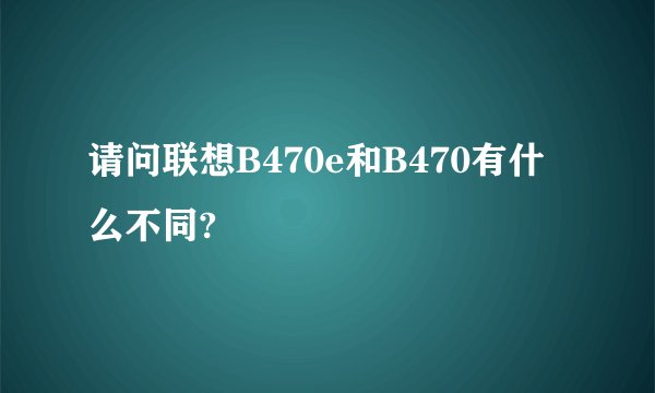 请问联想B470e和B470有什么不同?