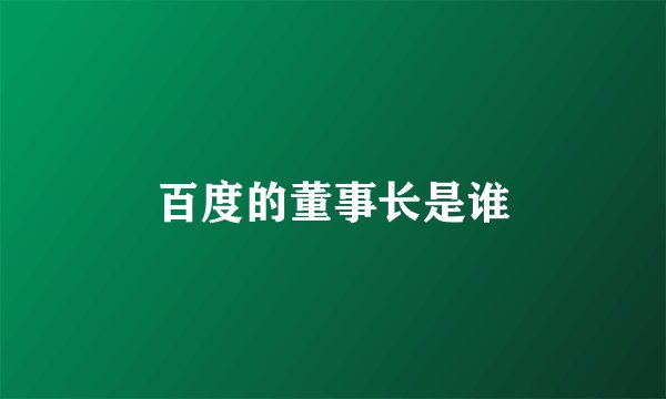 百度的董事长是谁
