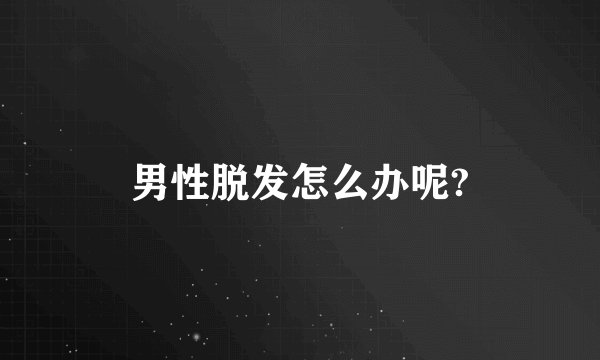 男性脱发怎么办呢?