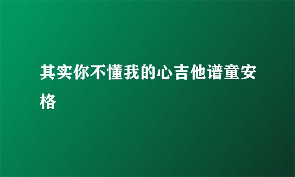 其实你不懂我的心吉他谱童安格