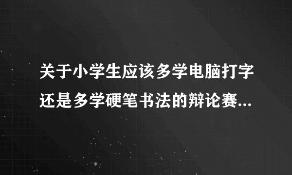 关于小学生应该多学电脑打字还是多学硬笔书法的辩论赛，正方观点是小学生应在信息时代多学硬笔书法。