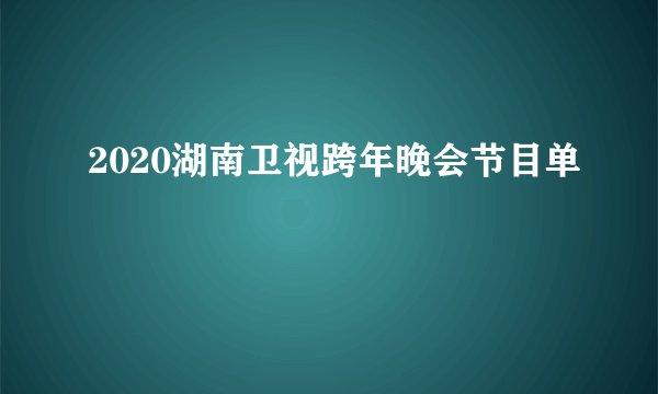 2020湖南卫视跨年晚会节目单