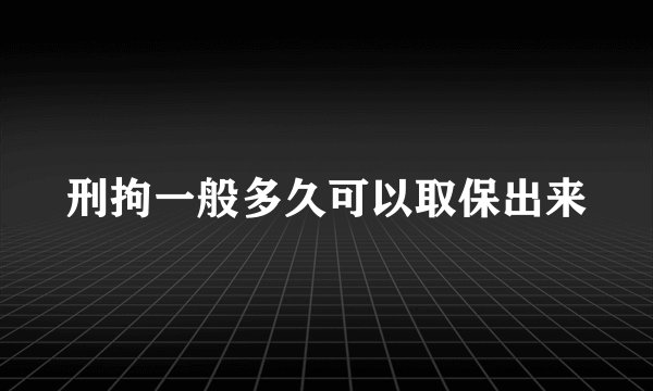 刑拘一般多久可以取保出来