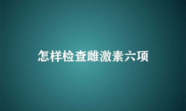 怎样检查雌激素六项