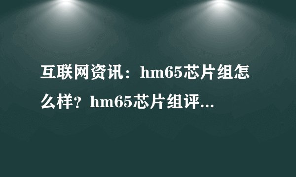 互联网资讯：hm65芯片组怎么样？hm65芯片组评测【详解】
