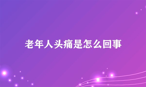 老年人头痛是怎么回事