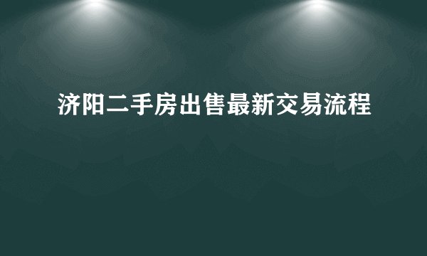 济阳二手房出售最新交易流程