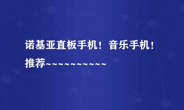 诺基亚直板手机！音乐手机！推荐~~~~~~~~~~