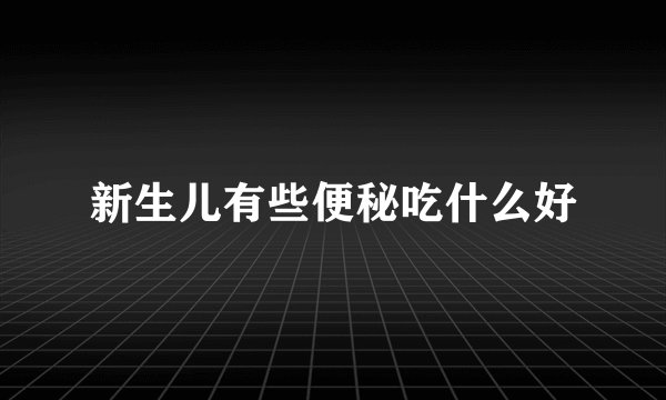 新生儿有些便秘吃什么好