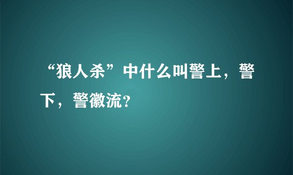 “狼人杀”中什么叫警上，警下，警徽流？