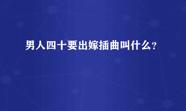 男人四十要出嫁插曲叫什么？