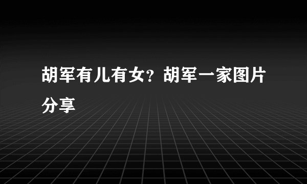 胡军有儿有女？胡军一家图片分享